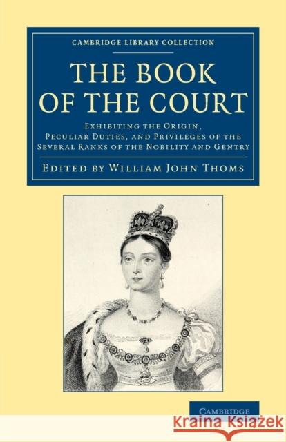 The Book of the Court: Exhibiting the Origin, Peculiar Duties, and Privileges of the Several Ranks of the Nobility and Gentry Thoms, William John 9781108078016 Cambridge University Press - książka