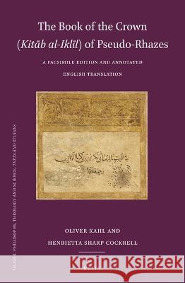 The Book of the Crown (Kitāb Al-Iklīl) of Pseudo-Rhazes: A Facsimile Edition and Annotated English Translation Kahl, Oliver 9789004544024 Brill - książka