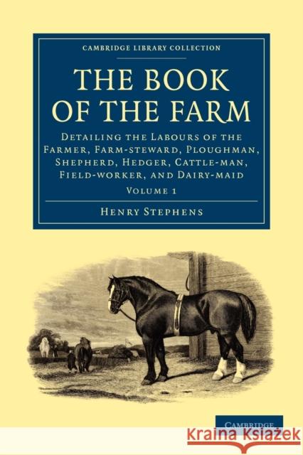 The Book of the Farm: Detailing the Labours of the Farmer, Farm-Steward, Ploughman, Shepherd, Hedger, Cattle-Man, Field-Worker, and Dairy-Ma Stephens, Henry 9781108024945 Cambridge University Press - książka