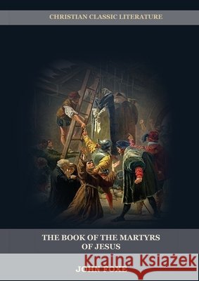 The Book of the Martyrs of Jesus: : (Persecution, Suffering, Injustice, Excess of Power and the Real Face of the Papal System) John Foxe 9781087919195 Indy Pub - książka