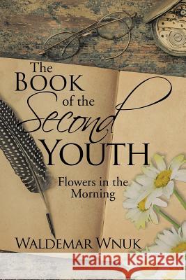 The Book of the Second Youth: Flowers in the Morning Waldemar Wnuk 9781524679651 Authorhouse - książka