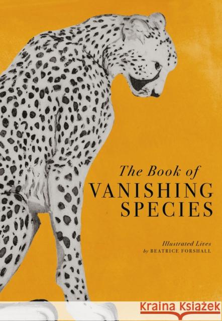 The Book of Vanishing Species: Illustrated Lives Forshall, Beatrice 9781526623775 Bloomsbury Publishing PLC - książka
