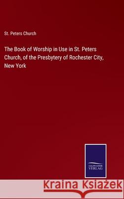 The Book of Worship in Use in St. Peters Church, of the Presbytery of Rochester City, New York St Peters Church 9783752582956 Salzwasser-Verlag - książka