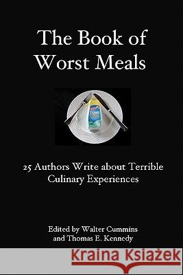 The Book of Worst Meals: 25 Authors Write about Terrible Culinary Experiences 25 Authors Walter Cummins Thomas E. Kennedy 9780982692127 Serving House Books - książka