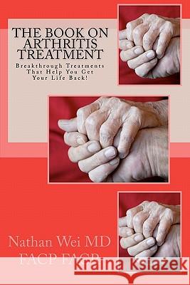 The Book on Arthritis Treatment Mdfacp Facr Nathan Wei 9781449966058 Createspace - książka