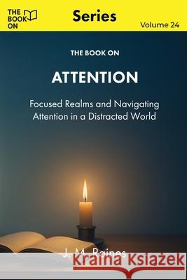 The Book On Attention: Focused Realms and Navigating Attention in a Distracted World J. M. Raines 9781997909422 Book on Publishing - książka