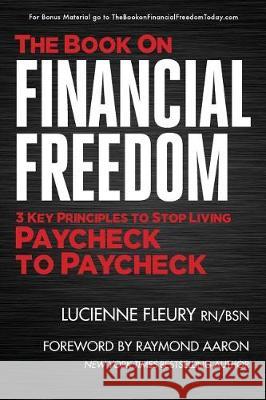 The Book on Financial Freedom: 3 Key Principles to Stop Living Paycheck to Paycheck Lucienne Fleur Raymond Aaron 9781534853720 Createspace Independent Publishing Platform - książka