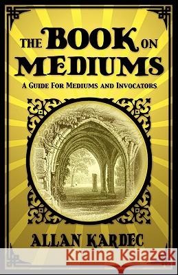 The Book on Mediums: A Guide for Mediums and Invocators Allan Kardec 9781907661754 White Crow Productions - książka