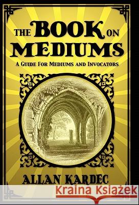The Book on Mediums: A Guide for Mediums and Invocators Allan Kardec 9781907661778 White Crow Productions - książka