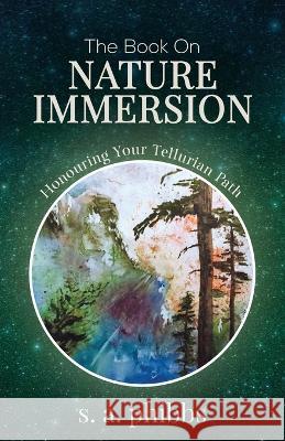The Book on Nature Immersion: Honouring Your Tellurian Path S A Phibbs   9780992072759 Tellwell Talent - książka
