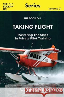 The Book On Taking Flight: Mastering the Skies in Private Pilot Training Quinn Hartley 9781997909392 Book on Publishing - książka