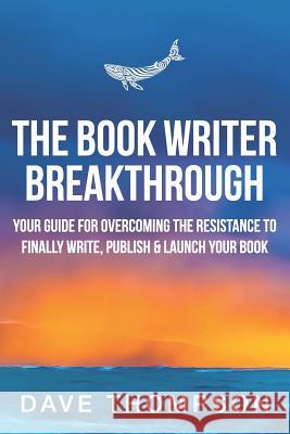 The Book Writer Breakthrough: Your Guide to Overcoming the Resistance and Finally Write, Publish and Launch Your Book Dave Thompson 9781730726927 Independently Published - książka
