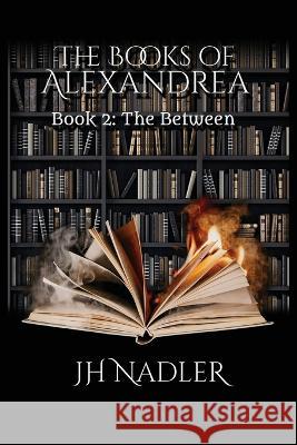 The Books of Alexandrea: The Between Jh Nadler   9781737009856 Workingcat Inc - książka