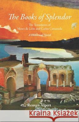 The Books of Splendor: The Testaments of Moses de León and Carlos Castaneda: A Historical Novel Alpert, Reuven 9781733658966 Albion-Andalus Books - książka