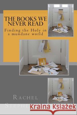 The Books We Never Read: Finding the Holy in a mundane world Stephenson, Rachel 9781495922237 Createspace - książka