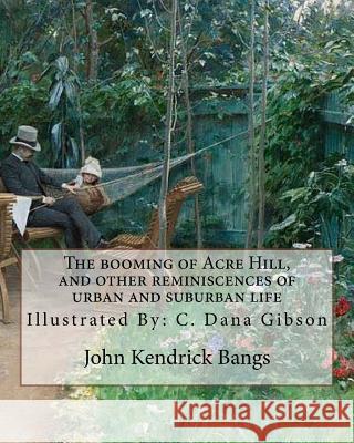The booming of Acre Hill, and other reminiscences of urban and suburban life: By: John Kendrick Bangs, Illustrated By: C. Dana Gibson (September 14, 1 Gibson, C. Dana 9781986727044 Createspace Independent Publishing Platform - książka