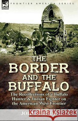The Border and the Buffalo: the Recollections of a Buffalo Hunter & Indian Fighter on the American West Frontier Cook, John R. 9781782825661 Leonaur Ltd - książka