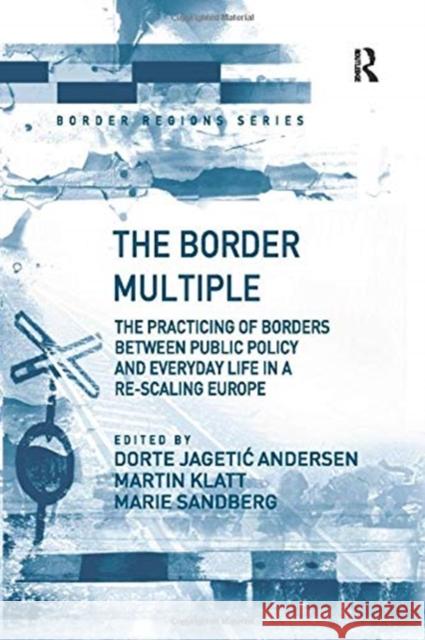 The Border Multiple: The Practicing of Borders Between Public Policy and Everyday Life in a Re-Scaling Europe Andersen, Dorte Jagetic 9781138269873 Routledge - książka