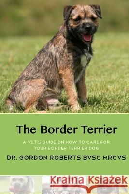 The Border Terrier: A vet's guide on how to care for your Border Terrier dog Gordon Robert 9781511623025 Createspace Independent Publishing Platform - książka