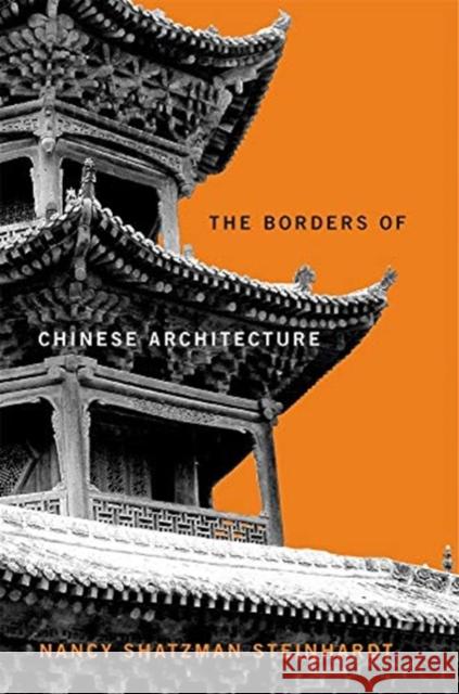 The Borders of Chinese Architecture Nancy Shatzman Steinhardt 9780674241015 Harvard University Press - książka
