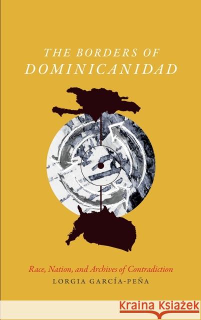 The Borders of Dominicanidad: Race, Nation, and Archives of Contradiction Lorgia Garcia-Pena 9780822362470 Duke University Press - książka