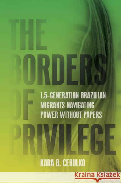 The Borders of Privilege: 1.5 Generation Brazilian Migrants Navigating Power Without Papers Kara Cebulko 9781503637177 Stanford University Press - książka