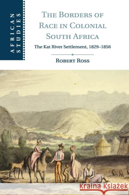 The Borders of Race in Colonial South Africa: The Kat River Settlement, 1829-1856 Ross, Robert 9781107616578 Cambridge University Press - książka
