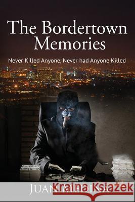 The Bordertown Memories: Never Killed Anyone, Never Had Anyone Killed Juan Medina 9781535616713 John George Medina - książka