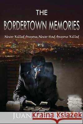 The Bordertown Memories: Never Killed Anyone, Never Had Anyone Killed Juan Medina 9781957203201 Ewings Publishing LLC - książka