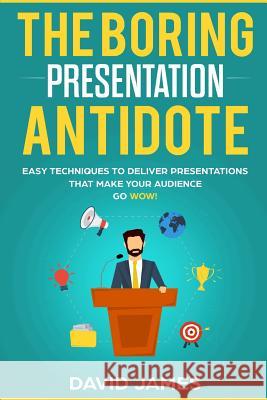 The Boring Presentation Antidote: Easy Techniques to Deliver Presentations That Make Your Audience go WOW! David James 9781078365963 Independently Published - książka