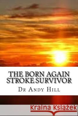 The Born Again Stroke Survivor: A Different Kind of Living Dr Andy Hill 9781523307067 Createspace Independent Publishing Platform - książka