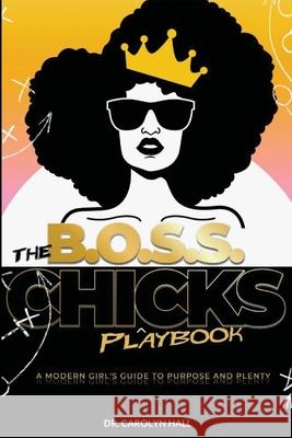 The B.O.S.S. Chicks Playbook: A Modern Girl's Guide to Purpose and Plenty Dr Carolyn Hall 9781105175831 Lulu.com - książka