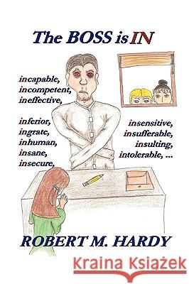 The Boss Is in: Incapable, Incompetent, Ineffective, Inferior, Inflated-Egotist, Ingrate, Inhuman, Insane, Insecure, Insensitive, Insi Robert M. Hardy, M. Hardy 9781426903809 Trafford Publishing - książka