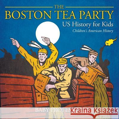 The Boston Tea Party - US History for Kids Children's American History Baby Professor 9781541912946 Baby Professor - książka