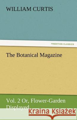 The Botanical Magazine, Vol. 2 or Flower-Garden Displayed William Curtis   9783842484443 tredition GmbH - książka
