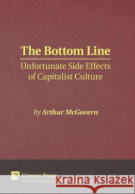 The Bottom Line: Unfortunate Side Effects of Capitalist Culture Arthur McGovern 9781622731596 Vernon Press - książka