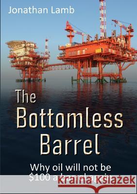The Bottomless Barrel: Why oil will not be $100 a barrel again Jonathan Lamb 9780244770402 Lulu.com - książka