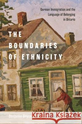 The Boundaries of Ethnicity: German Immigration and the Language of Belonging in Ontario Benjamin Bryce 9780228013945 McGill-Queen's University Press - książka