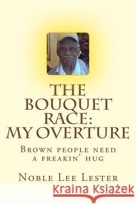 The Bouquet Race: My Overture: Brown People Need A Freakin' Hug Lester, Noble Lee 9781497583368 Createspace - książka