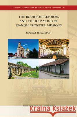 The Bourbon Reforms and the Remaking of Spanish Frontier Missions Robert H. Jackson 9789004505124 Brill - książka