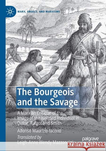 The Bourgeois and the Savage: A Marxian Critique of the Image of the Isolated Individual in Defoe, Turgot and Smith Alfonso Maurizio Iacono Leigh-Anne Wendy Mazzoncini 9783030395100 Palgrave MacMillan - książka
