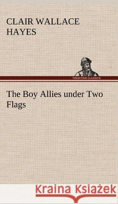 The Boy Allies under Two Flags Clair W (Clair Wallace) Hayes 9783849198596 tredition GmbH - książka