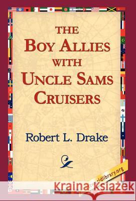 The Boy Allies with Uncle Sams Cruisers Robert L Drake, 1stworld Library 9781421810812 1st World Library - Literary Society - książka