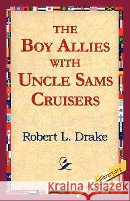 The Boy Allies with Uncle Sams Cruisers Robert L Drake, 1stworld Library 9781421811819 1st World Library - Literary Society - książka