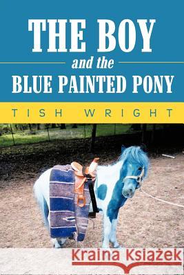 The Boy and the Blue Painted Pony Tish Wright 9781468566062 Authorhouse - książka