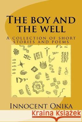 The boy and the well: A collection of short stories and poems Innocent Onika 9781546434702 Createspace Independent Publishing Platform - książka