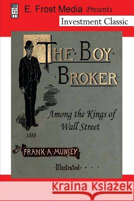 The Boy Broker: Among the Kings of Wall Street, 1888 (Annotated) Eldon Frost Frank A. Munsey 9781475222081 Createspace Independent Publishing Platform - książka