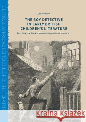 The Boy Detective in Early British Children's Literature: Patrolling the Borders Between Boyhood and Manhood Andrew, Lucy 9783319872315 Palgrave MacMillan - książka