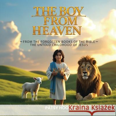 The Boy from Heaven: The Forgotten Books of the Bible - The Lost Childhood of Jesus Patsy Hood 9781969066634 Columbus Book Publishers - książka