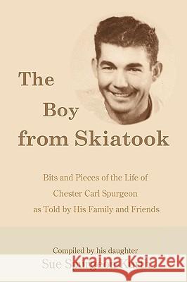 The Boy from Skiatook: Bits and Pieces of the Life of Chester Carl Spurgeon as Told by His Family and Friends Spurgeon-Kurth, Sue 9781440134425 iUniverse.com - książka